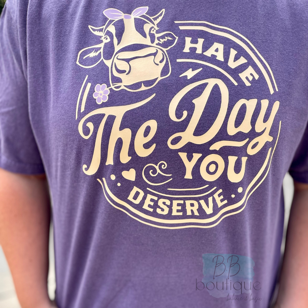 Have The Day You Deserve Tee