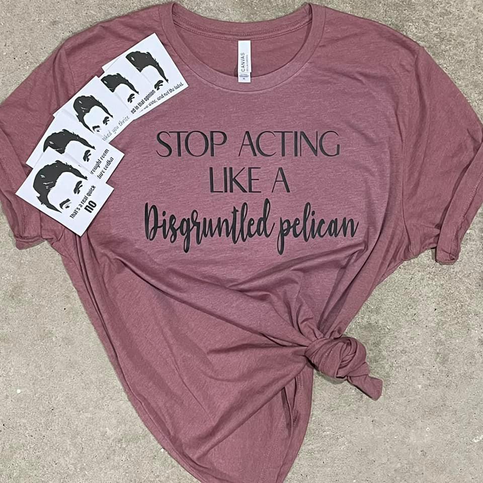 Stop Acting like a Disgruntled Pelican - Tee